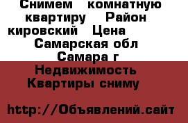  Снимем 1-комнатную квартиру  › Район ­ кировский › Цена ­ 8 000 - Самарская обл., Самара г. Недвижимость » Квартиры сниму   